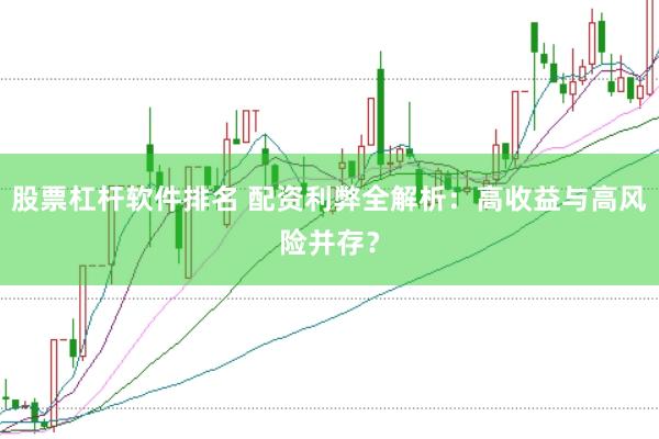 股票杠杆软件排名 配资利弊全解析：高收益与高风险并存？