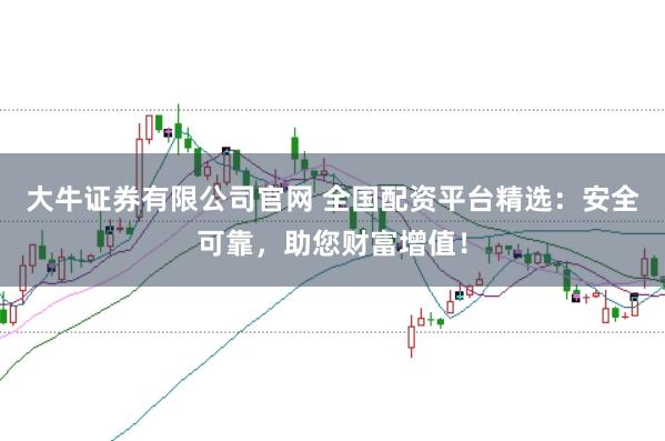 大牛证券有限公司官网 全国配资平台精选：安全可靠，助您财富增值！