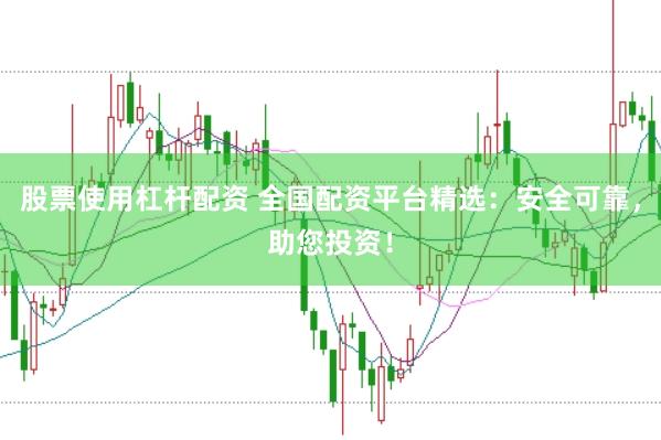 股票使用杠杆配资 全国配资平台精选：安全可靠，助您投资！