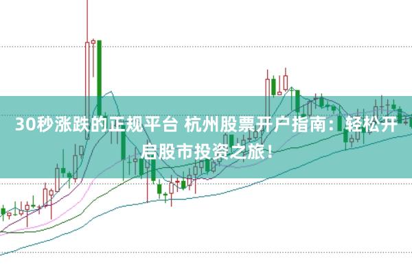 30秒涨跌的正规平台 杭州股票开户指南：轻松开启股市投资之旅！