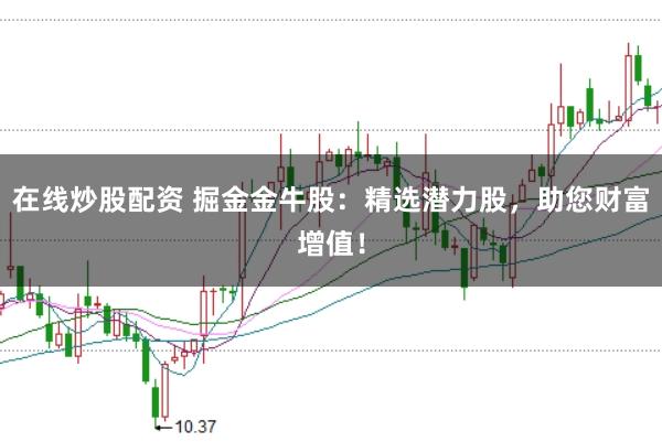 在线炒股配资 掘金金牛股：精选潜力股，助您财富增值！
