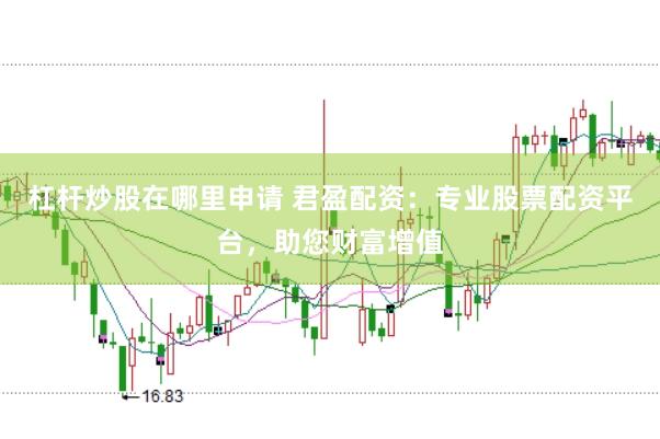 杠杆炒股在哪里申请 君盈配资：专业股票配资平台，助您财富增值