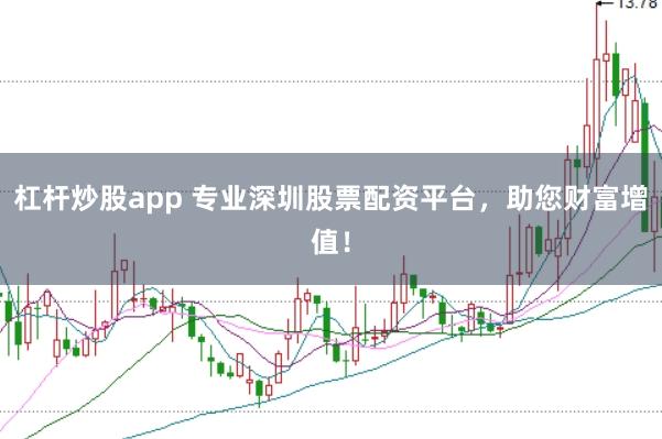杠杆炒股app 专业深圳股票配资平台，助您财富增值！