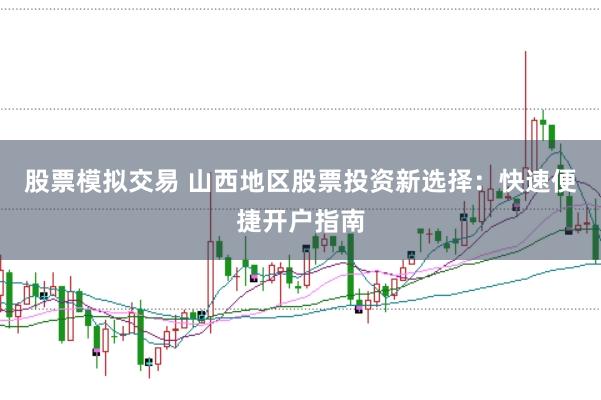 股票模拟交易 山西地区股票投资新选择：快速便捷开户指南