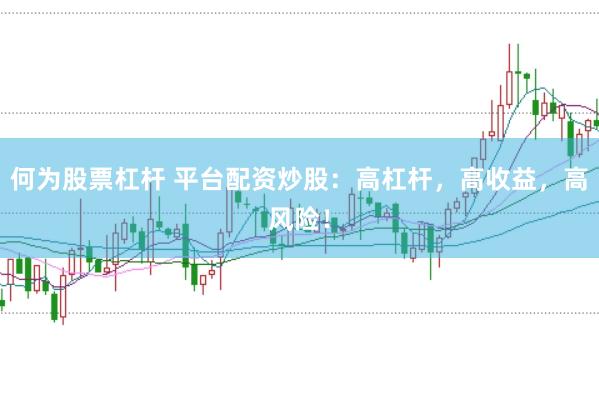 何为股票杠杆 平台配资炒股：高杠杆，高收益，高风险！