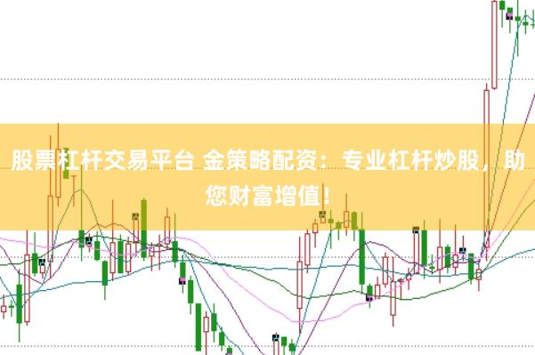 股票杠杆交易平台 金策略配资：专业杠杆炒股，助您财富增值！