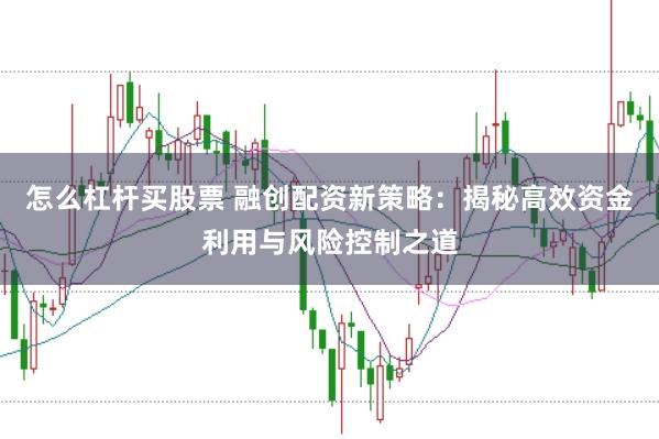 怎么杠杆买股票 融创配资新策略：揭秘高效资金利用与风险控制之道