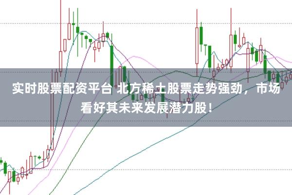 实时股票配资平台 北方稀土股票走势强劲，市场看好其未来发展潜力股！