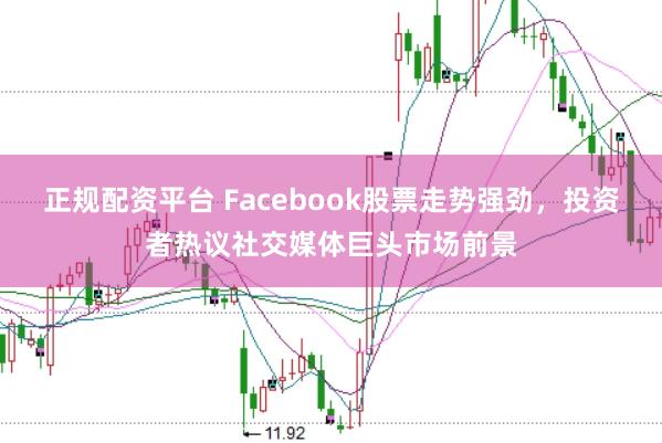 正规配资平台 Facebook股票走势强劲，投资者热议社交媒体巨头市场前景