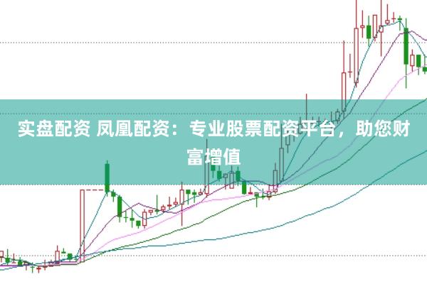 实盘配资 凤凰配资：专业股票配资平台，助您财富增值