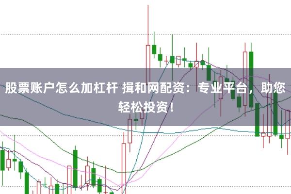 股票账户怎么加杠杆 揖和网配资：专业平台，助您轻松投资！