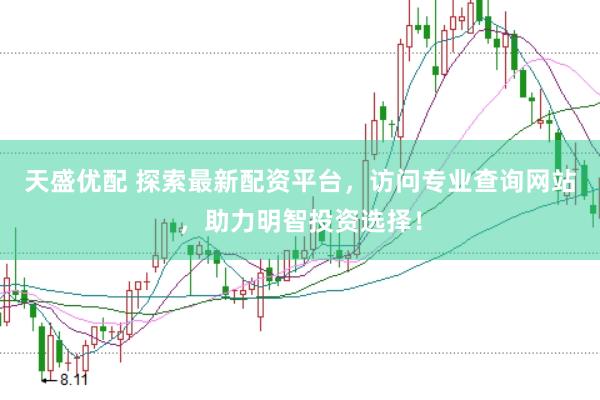 天盛优配 探索最新配资平台，访问专业查询网站，助力明智投资选择！