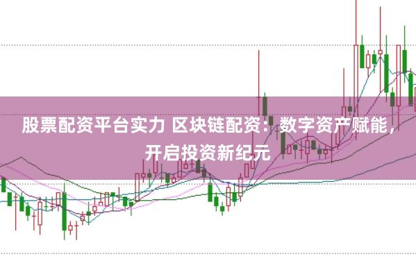 股票配资平台实力 区块链配资：数字资产赋能，开启投资新纪元