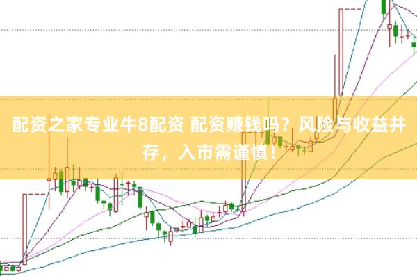 配资之家专业牛8配资 配资赚钱吗？风险与收益并存，入市需谨慎！