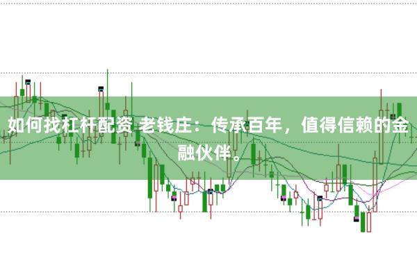如何找杠杆配资 老钱庄：传承百年，值得信赖的金融伙伴。