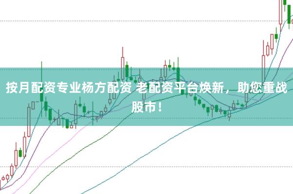 按月配资专业杨方配资 老配资平台焕新，助您重战股市！
