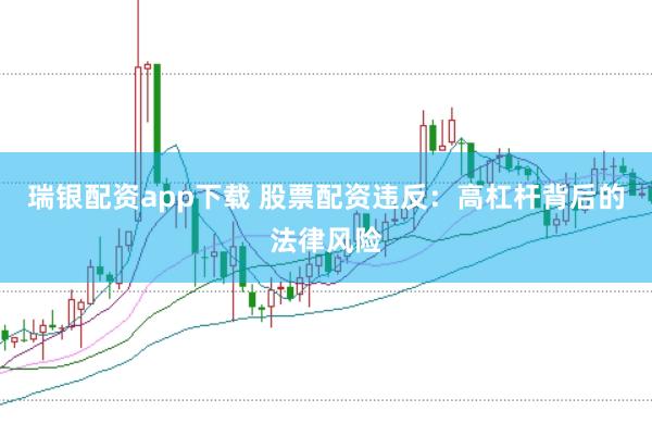 瑞银配资app下载 股票配资违反：高杠杆背后的法律风险