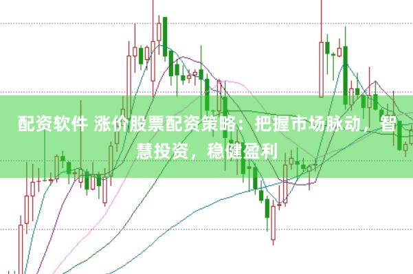 配资软件 涨价股票配资策略：把握市场脉动，智慧投资，稳健盈利