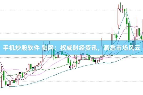 手机炒股软件 融网：权威财经资讯，洞悉市场风云