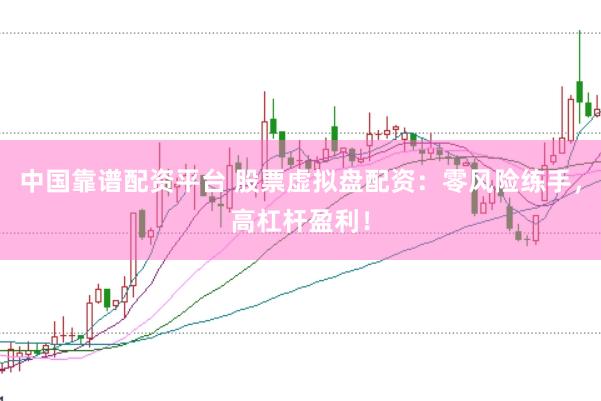 中国靠谱配资平台 股票虚拟盘配资：零风险练手，高杠杆盈利！