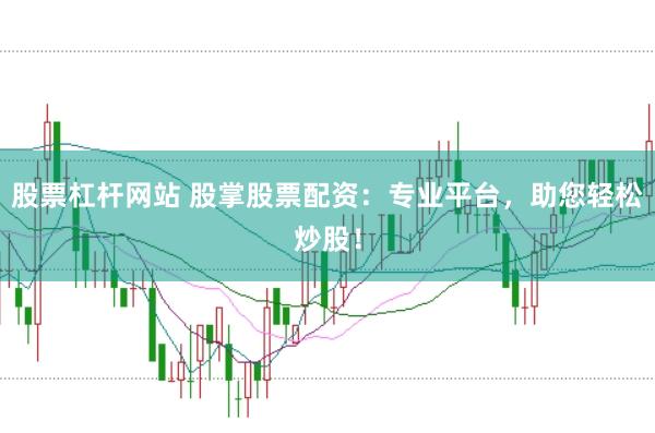 股票杠杆网站 股掌股票配资：专业平台，助您轻松炒股！