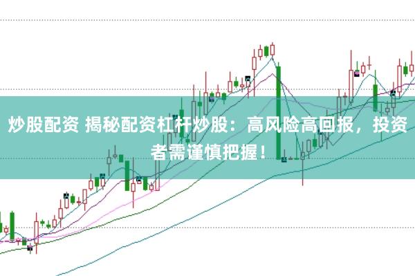 炒股配资 揭秘配资杠杆炒股：高风险高回报，投资者需谨慎把握！