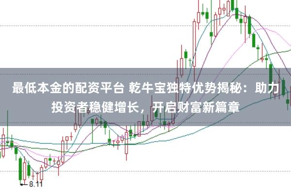 最低本金的配资平台 乾牛宝独特优势揭秘：助力投资者稳健增长，开启财富新篇章