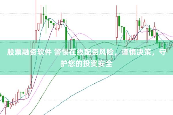 股票融资软件 警惕在线配资风险，谨慎决策，守护您的投资安全