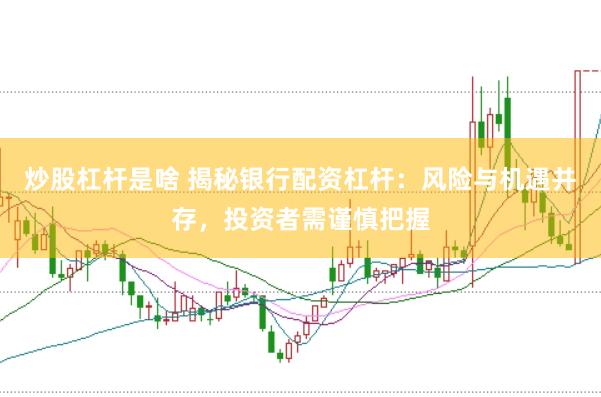 炒股杠杆是啥 揭秘银行配资杠杆：风险与机遇并存，投资者需谨慎把握