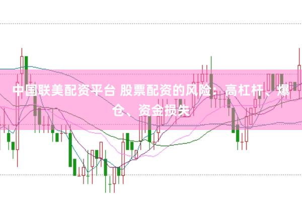 中国联美配资平台 股票配资的风险：高杠杆、爆仓、资金损失