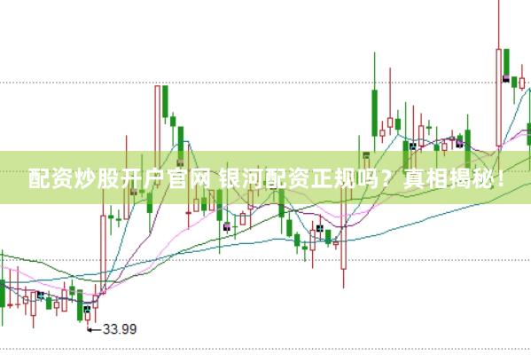 配资炒股开户官网 银河配资正规吗？真相揭秘！