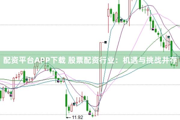 配资平台APP下载 股票配资行业：机遇与挑战并存