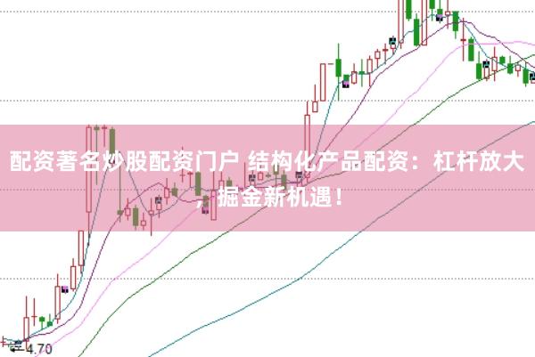 配资著名炒股配资门户 结构化产品配资：杠杆放大，掘金新机遇！
