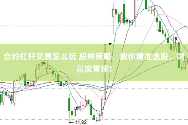 合约杠杆交易怎么玩 股神策略：教你精准选股，财富滚雪球！