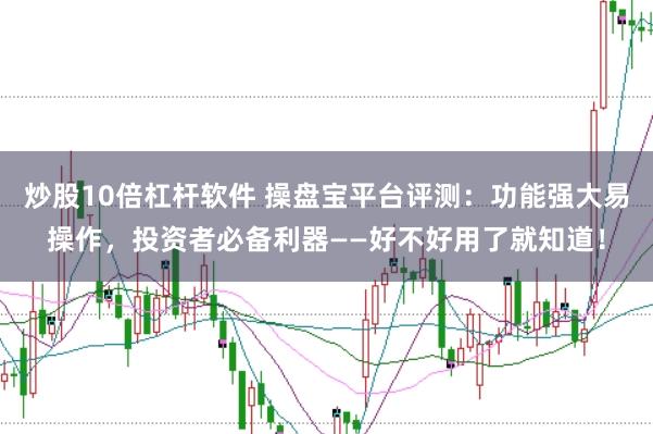炒股10倍杠杆软件 操盘宝平台评测：功能强大易操作，投资者必备利器——好不好用了就知道！