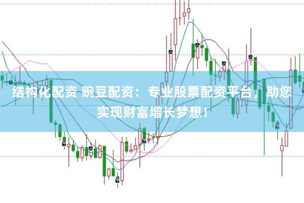 结构化配资 豌豆配资：专业股票配资平台，助您实现财富增长梦想！