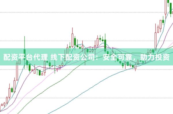 配资平台代理 线下配资公司：安全可靠，助力投资