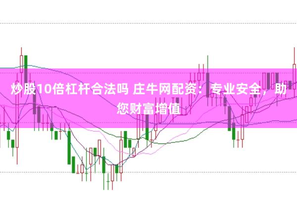 炒股10倍杠杆合法吗 庄牛网配资：专业安全，助您财富增值