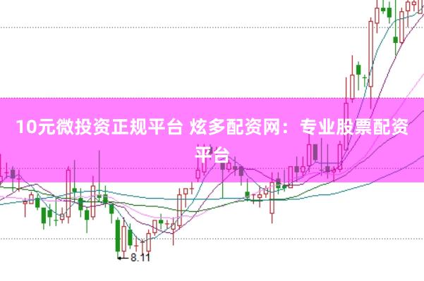 10元微投资正规平台 炫多配资网：专业股票配资平台