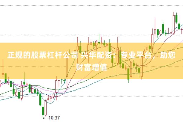 正规的股票杠杆公司 兴华配资：专业平台，助您财富增值