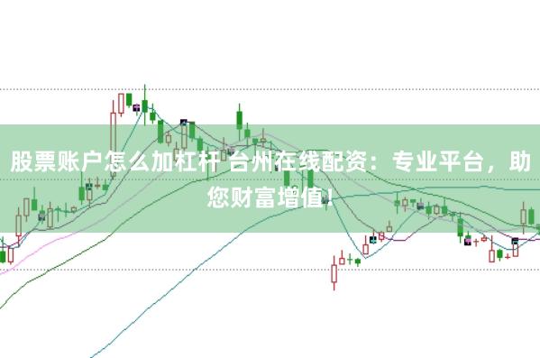 股票账户怎么加杠杆 台州在线配资：专业平台，助您财富增值！
