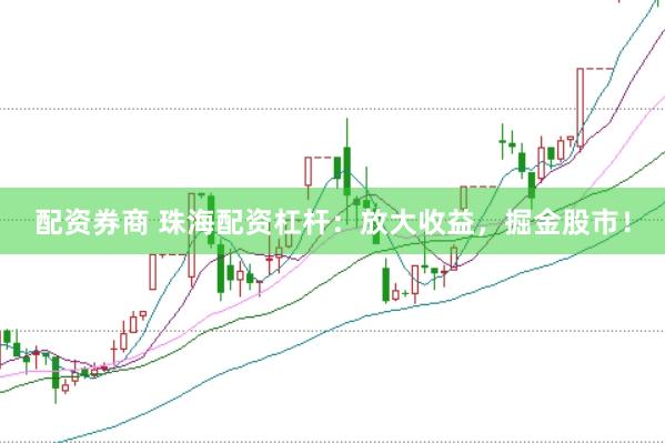配资券商 珠海配资杠杆：放大收益，掘金股市！