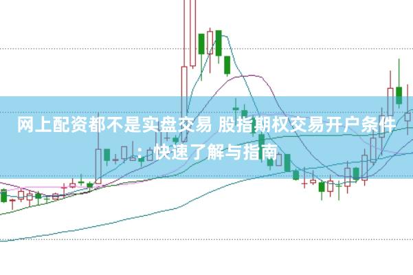 网上配资都不是实盘交易 股指期权交易开户条件：快速了解与指南