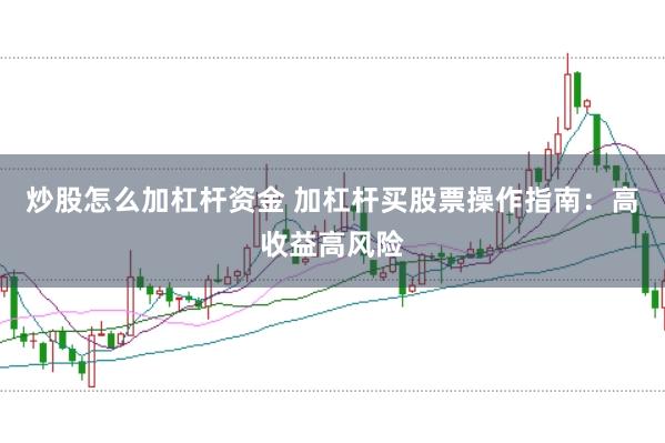 炒股怎么加杠杆资金 加杠杆买股票操作指南:高收益高风险