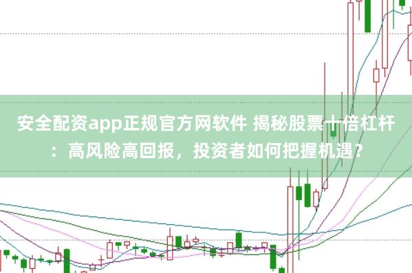 安全配资app正规官方网软件 揭秘股票十倍杠杆：高风险高回报，投资者如何把握机遇？