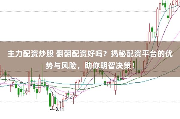 主力配资炒股 翻翻配资好吗?揭秘配资平台的优势与风险,助你明智决策!