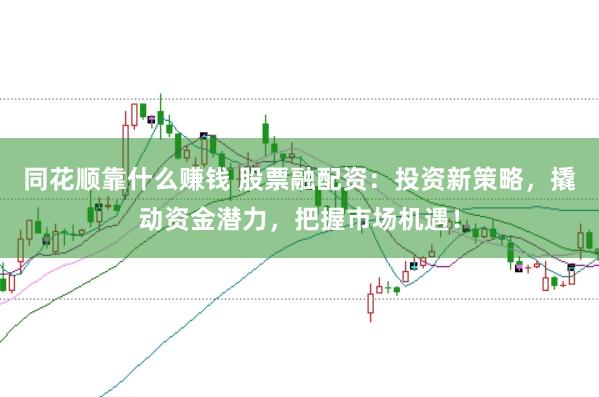 同花顺靠什么赚钱 股票融配资:投资新策略,撬动资金潜力,把握市场机遇!