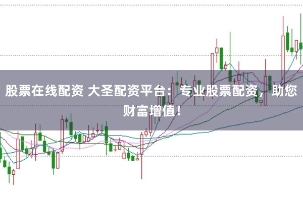 股票在线配资 大圣配资平台：专业股票配资，助您财富增值！
