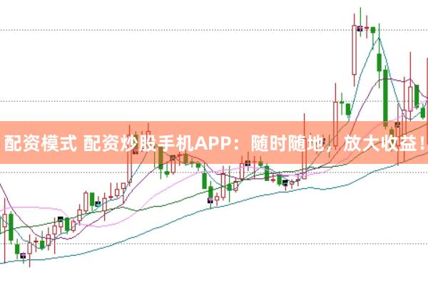 配资模式 配资炒股手机APP:随时随地,放大收益!