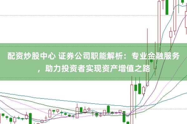 配资炒股中心 证券公司职能解析:专业金融服务,助力投资者实现资产增值之路